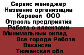 Сервис-менеджер › Название организации ­ Каравай, ООО › Отрасль предприятия ­ Работа с клиентами › Минимальный оклад ­ 20 000 - Все города Работа » Вакансии   . Тюменская обл.,Тюмень г.